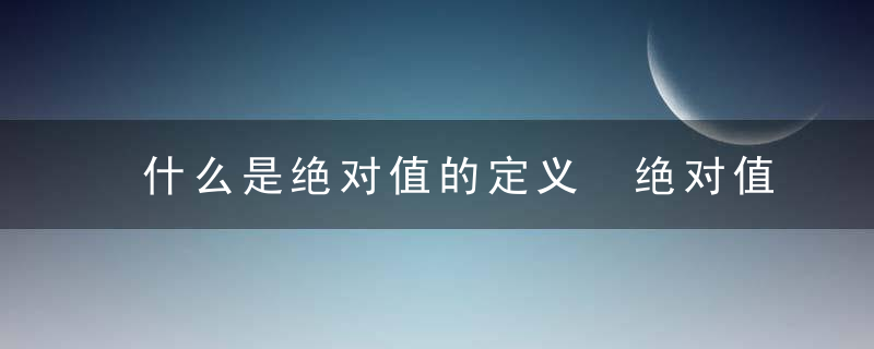 什么是绝对值的定义 绝对值的定义有哪些